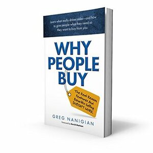 Why People Buy: The Real Reasons Features and Benefits Selling Doesn't Work by Greg Nanigian