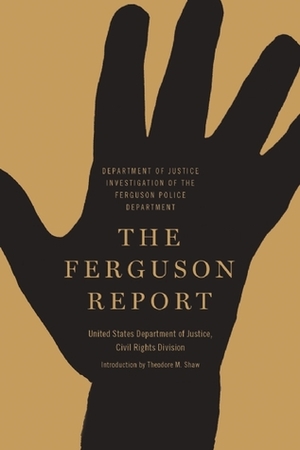 The Ferguson Report: Department of Justice Investigation of the Ferguson Police Department by Theodore M. Shaw, U.S. Department of Justice