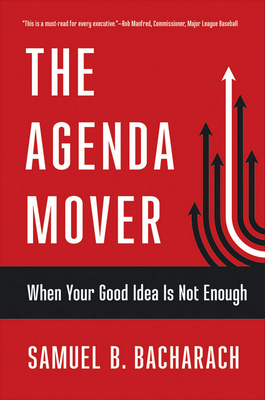 The Agenda Mover: When Your Good Idea Is Not Enough by Samuel B. Bacharach