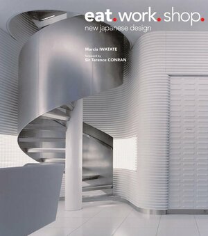 Eat. Work. Shop.: New Japanese Design by Kozo Takayama, Takeshi Nakasa, Marcia Iwatate, Terence Conran