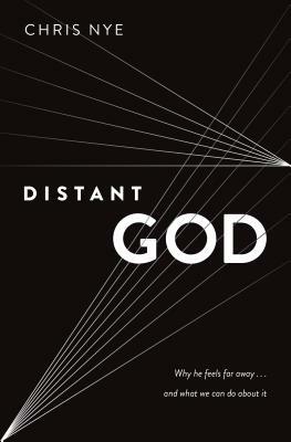 Distant God: Why He Feels Far Away...and What We Can Do about It by Chris Nye