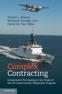 Complex Contracting: Government Purchasing in the Wake of the Us Coast Guard's Deepwater Program by Matthew Potoski, David M. Van Slyke, Trevor L. Brown