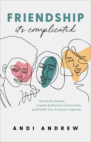 Friendship--It's Complicated: Avoid the Drama, Create Authentic Connection, and Fulfill Your Purpose Together by Andi Andrew, Andi Andrew