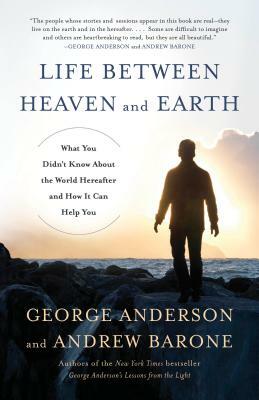 Life Between Heaven and Earth: What You Didn't Know about the World Hereafter and How It Can Help You by Andrew Barone, George Anderson