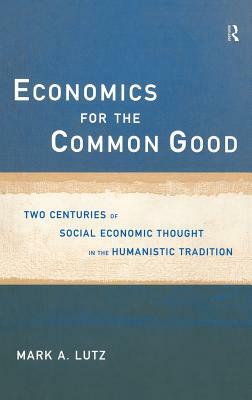 Economics for the Common Good: Two Centuries of Economic Thought in the Humanist Tradition by Mark a. Lutz, A. Lutz Mark