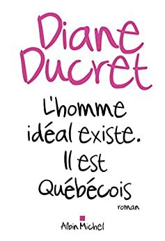 L'Homme idéal existe. Il est québécois by Diane Ducret