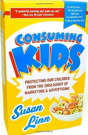 Consuming Kids: Protecting Our Children from the Onslaught of Marketing & Advertising by Susan Linn