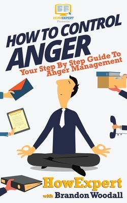 How to Control Anger: Your Step-By-Step Guide To Anger Management by Howexpert Press