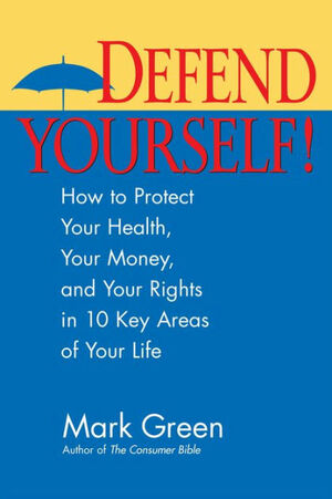 Defend Yourself!: How to Protect Your Health, Your Money, And Your Rights in 10 Key Areas of Your Life by Mark J. Green, Lauren Strayer, Kevin McCarthy