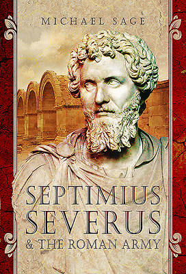 Septimius Severus and the Roman Army by Michael Sage