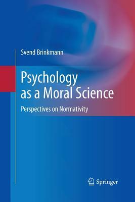 Psychology as a Moral Science: Perspectives on Normativity by Svend Brinkmann