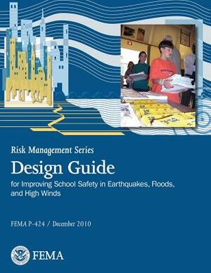 Risk Management Series Publication: Design Guide for Improving School Safety in Earthquakes, Floods, and High Winds (FEMA P-424 / December 2010) by Federal Emergency Management Agency, U. S. Department of Homeland Security