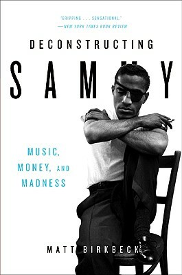 Deconstructing Sammy: Music, Money, and Madness by Matt Birkbeck