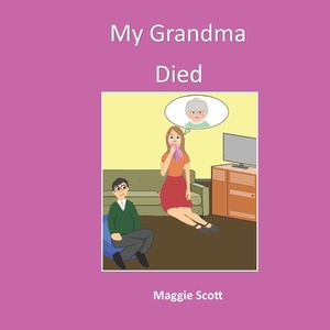 My Grandma Died: Softback book for primary age children to read with an adult or read themselves. Children learn through the picture bo by Maggie Scott