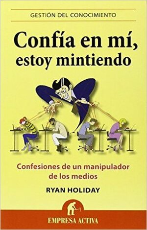 Confía en mí, estoy mintiendo by Ryan Holiday