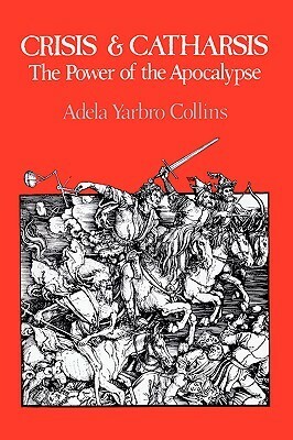 Crisis and Catharsis: The Power of the Apocalypse by Adela Yarbro Collins