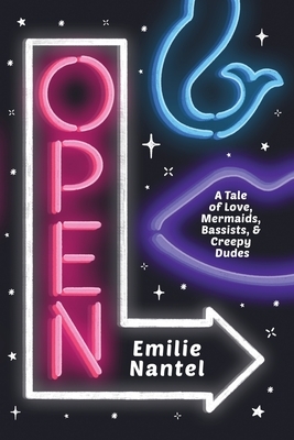 Open: A Tale of Love, Mermaids, Bassists, & Creepy Dudes by Emilie Nantel