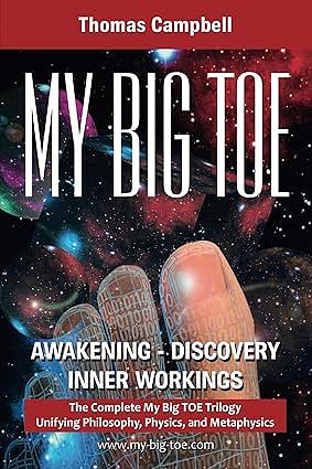 My Big TOE - Awakening, Discovey, Inner Workings : The Complete Trilogy Unifying Philosophy, Physics, and Metaphysics by Thomas Campbell