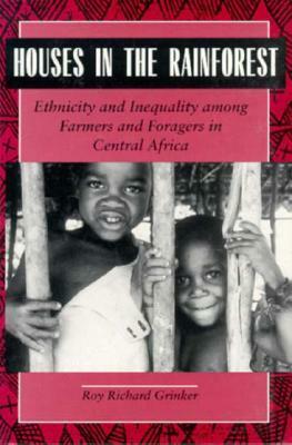 Houses in the Rainforest: Ethnicity and Inequality Among Farmers and Foragers in Central Africa by Roy Richard Grinker