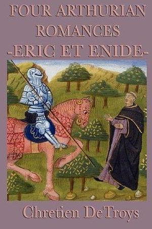 Four Arthurian Romances: Eric Et Enide by Chrétien de Troyes, Chrétien de Troyes