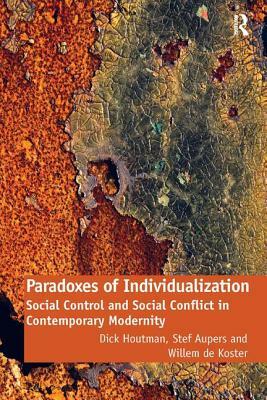 Paradoxes of Individualization: Social Control and Social Conflict in Contemporary Modernity by Stef Aupers, Willem De Koster, Dick Houtman
