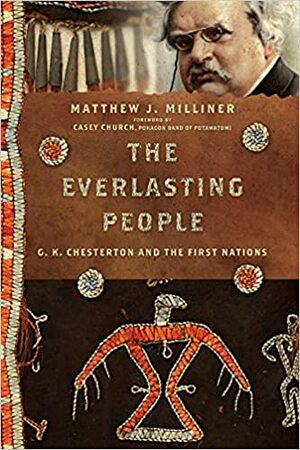 The Everlasting People: G. K. Chesterton and the First Nations by Casey Church, Amy L. B. Peeler, Matthew J. Milliner, David Iglesias, David Hooker