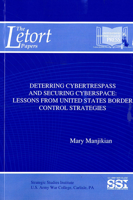 Deterring Cybertrespass and Securing Cyberspace: Lessons from United States Border Control Strategies: Lessons from United States Border Control Strat by Mary Manjikian