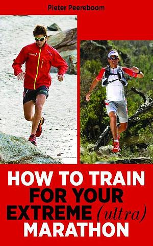 How To Train For Your Extreme (Ultra) Marathon by Pieter Peereboom