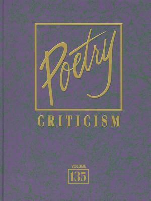 Poetry Criticism, Volume 135: Excerpts from Criticism of the Works of the Most Significant and Widely Studied Poets of World Literature by 