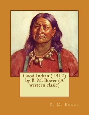 Good Indian (1912) by B. M. Bower (A western clasic) by B. M. Bower