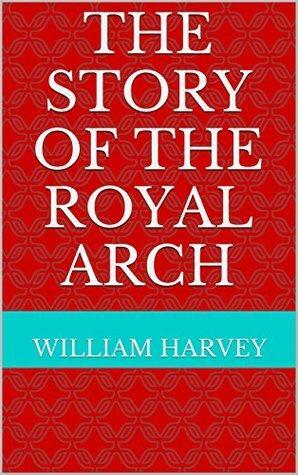 The Story of the Royal Arch by William Harvey