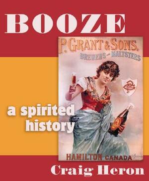 Booze: A Distilled History by Craig Heron