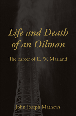 Life and Death of an Oilman: The Career of E. W. Marland by John Joseph Mathews