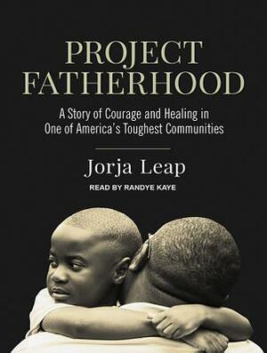 Project Fatherhood: A Story of Courage and Healing in One of America's Toughest Communities by Jorja Leap