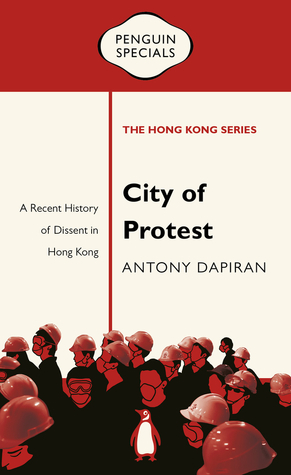 City of Protest: A Recent History of Dissent in Hong Kong by Antony Dapiran