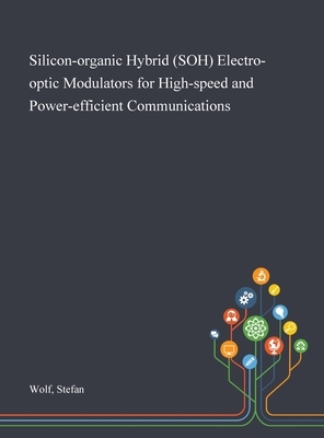 Silicon-organic Hybrid (SOH) Electro-optic Modulators for High-speed and Power-efficient Communications by Stefan Wolf