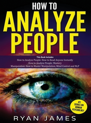 How to Analyze People: 3 Books in 1 - How to Master the Art of Reading and Influencing Anyone Instantly Using Body Language, Human Psychology by Ryan James