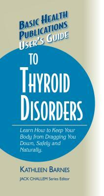 User's Guide to Thyroid Disorders: Natural Ways to Keep Your Body from Dragging You Down by Kathleen Barnes