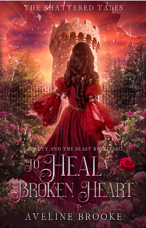To Heal a Broken Heart: A Beauty and the Beast Retelling by Aveline Brooke