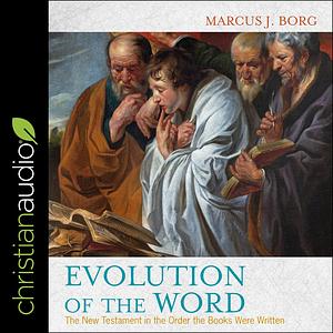 Evolution of the Word: The New Testament in the Order the Books Were Written by Marcus J. Borg