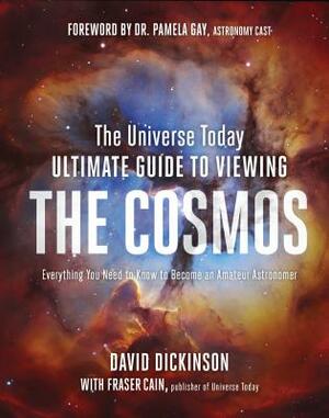 The Universe Today Ultimate Guide to Viewing the Cosmos: Everything You Need to Know to Become an Amateur Astronomer by David Dickinson