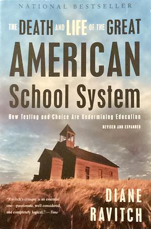 The Death and Life of the Great American School System: How Testing and Choice Are Undermining Education by Diane Ravitch