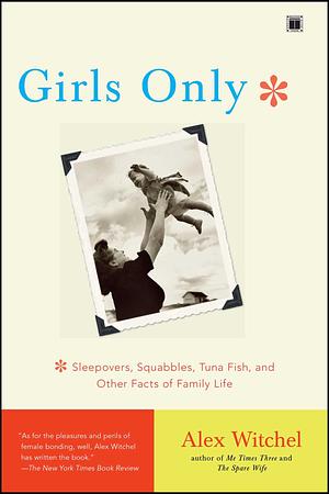 Girls Only: Sleepovers, Squabbles, Tuna Fish, and Other Facts of Family Life by Alex Witchel