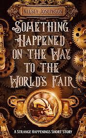 Something Happened on the Way to the World's Fair: A Strange Happenings Short Story by Kelsey Josephson