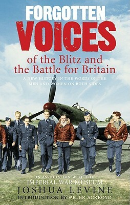 Forgotten Voices of the Blitz and the Battle for Britain by Joshua Levine