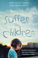 Suffer the Children: How We Can Help Improve the Lives of the World's Impoverished Children by Gary Scott Smith, Jane Marie Smith