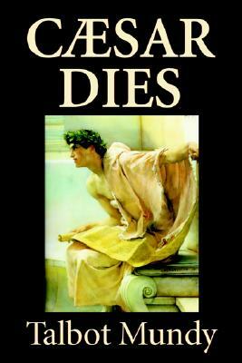 Caesar Dies by Talbot Mundy, Fiction, Literary by Talbot Mundy