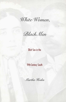 White Women, Black Men: Illicit Sex in the Nineteenth-Century South by Martha Hodes