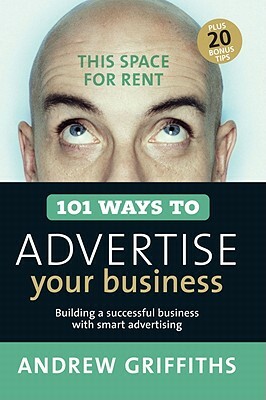 101 Ways to Advertise Your Business: Building a Successful Business with Smart Advertising by Andrew Griffiths