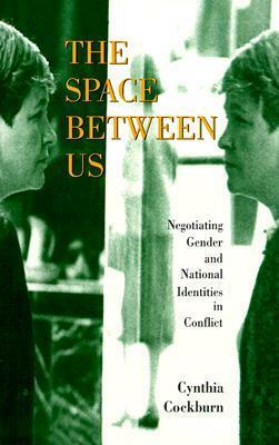 The Space Between Us: Negotiating Gender and National Identities in Conflict by Cynthia Cockburn